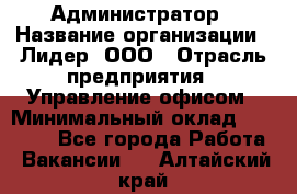 Администратор › Название организации ­ Лидер, ООО › Отрасль предприятия ­ Управление офисом › Минимальный оклад ­ 20 000 - Все города Работа » Вакансии   . Алтайский край